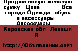 Продам новую женскую сумку › Цена ­ 1 500 - Все города Одежда, обувь и аксессуары » Аксессуары   . Кировская обл.,Леваши д.